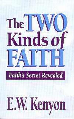 The Two Kinds Of Faith PB - E W Kenyon